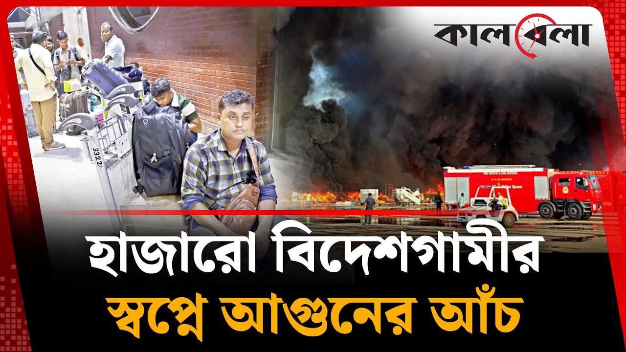 হাজারো বিদেশগামীর স্বপ্নে আগুনের আঁচ